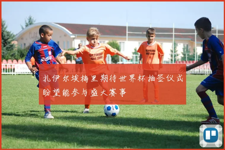 扎伊尔埃梅里期待世界杯抽签仪式盼望能参与盛大赛事