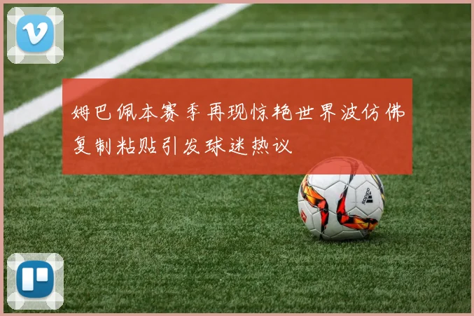 姆巴佩本赛季再现惊艳世界波仿佛复制粘贴引发球迷热议