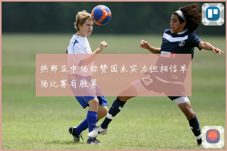 热那亚中场称赞国米实力但相信单场比赛有胜算