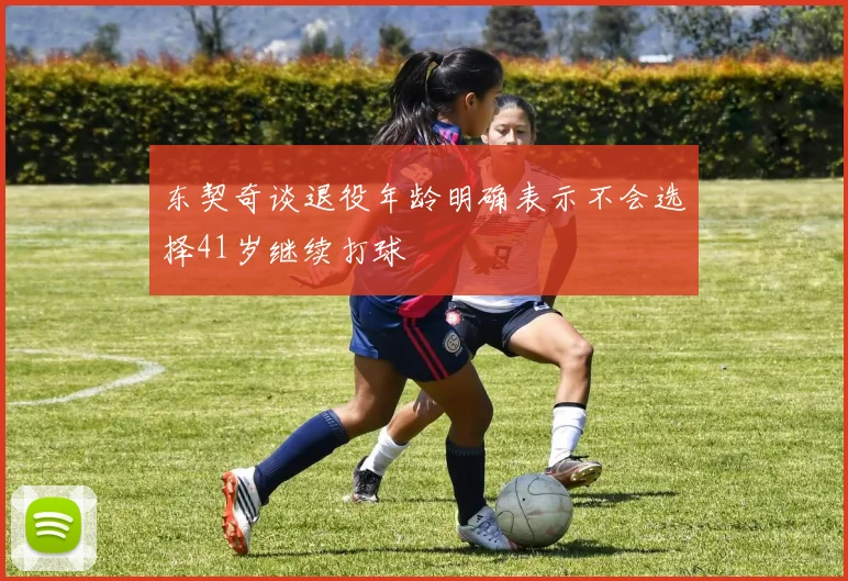 东契奇谈退役年龄明确表示不会选择41岁继续打球