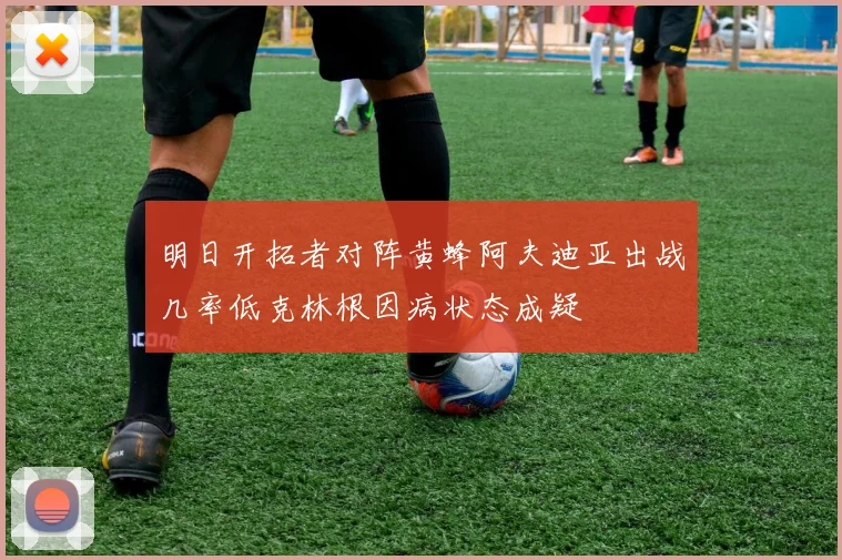 明日开拓者对阵黄蜂阿夫迪亚出战几率低克林根因病状态成疑