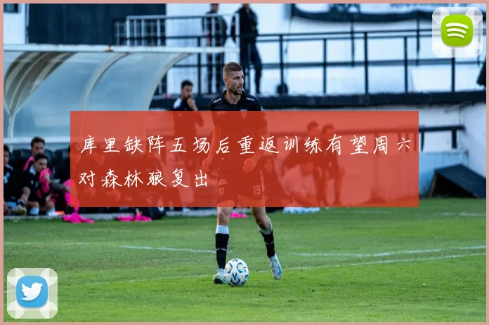 库里缺阵五场后重返训练有望周六对森林狼复出