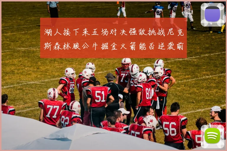 湖人接下来五场对决强敌挑战尼克斯森林狼公牛掘金火箭能否逆袭前五