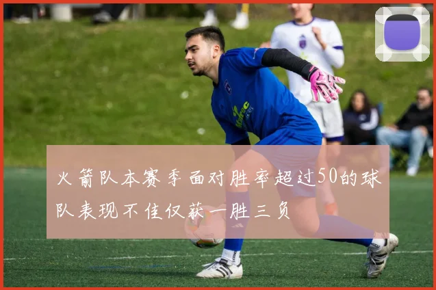 火箭队本赛季面对胜率超过50的球队表现不佳仅获一胜三负