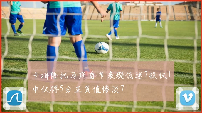 卡梅隆托马斯首节表现低迷7投仅1中仅得5分正负值惨淡7