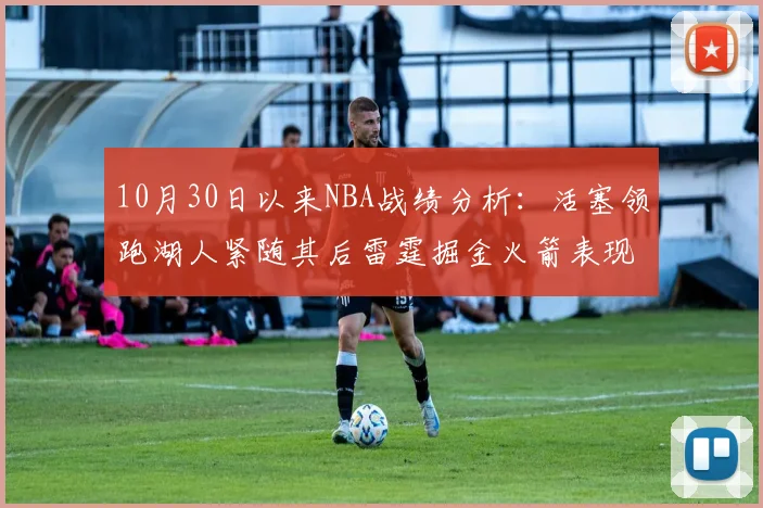 10月30日以来NBA战绩分析：活塞领跑湖人紧随其后雷霆掘金火箭表现不俗