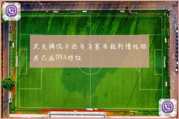 皮克调侃卡西与马塞洛裁判情结称其已成DNA特征