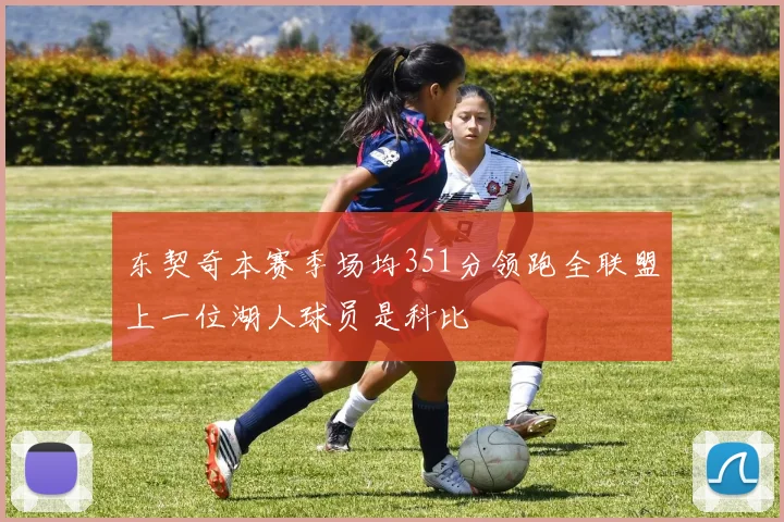 东契奇本赛季场均351分领跑全联盟上一位湖人球员是科比
