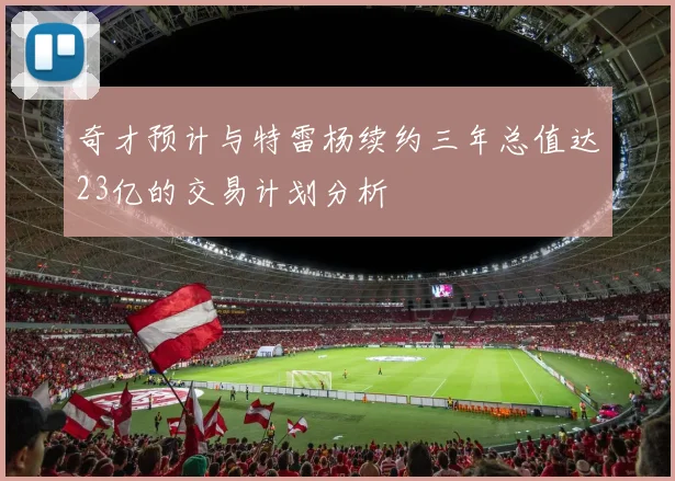 奇才预计与特雷杨续约三年总值达23亿的交易计划分析