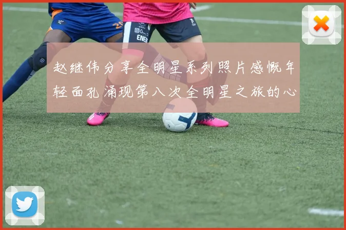 赵继伟分享全明星系列照片感慨年轻面孔涌现第八次全明星之旅的心路历程