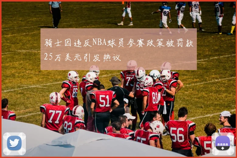 骑士因违反NBA球员参赛政策被罚款25万美元引发热议