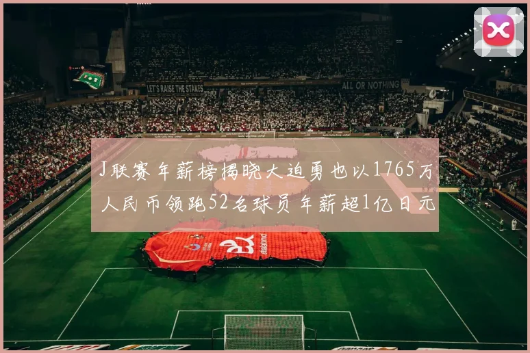J联赛年薪榜揭晓大迫勇也以1765万人民币领跑52名球员年薪超1亿日元
